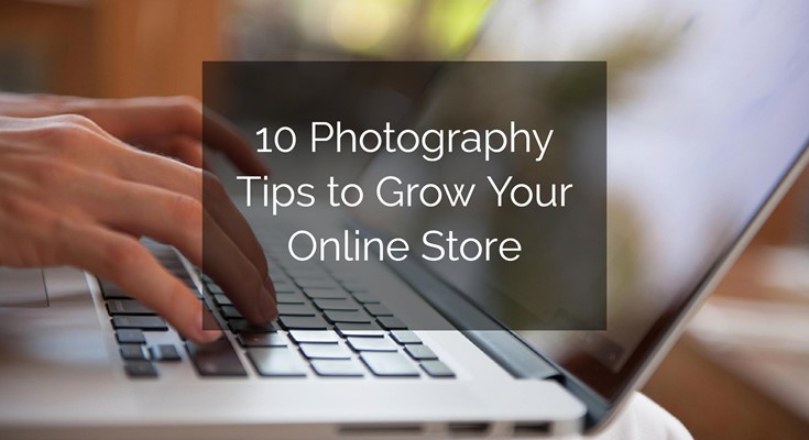 10 Photography Tips to Grow Your Online Store